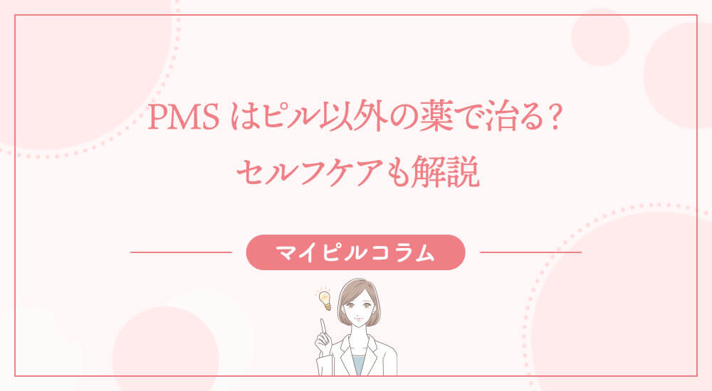 PMSはピル以外の薬で治る？セルフケアも解説