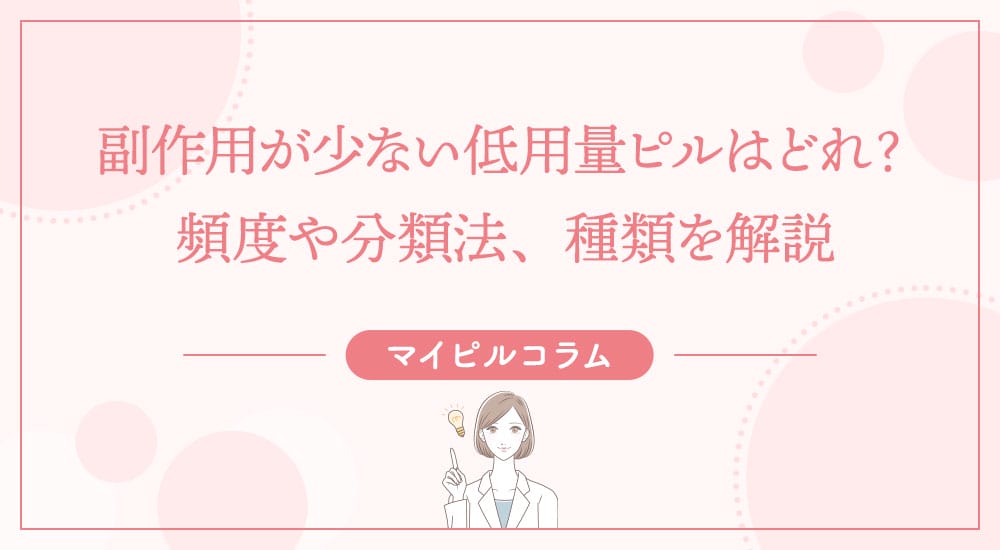 副作用が少ない低用量ピルはどれ？頻度や分類法、種類を解説
