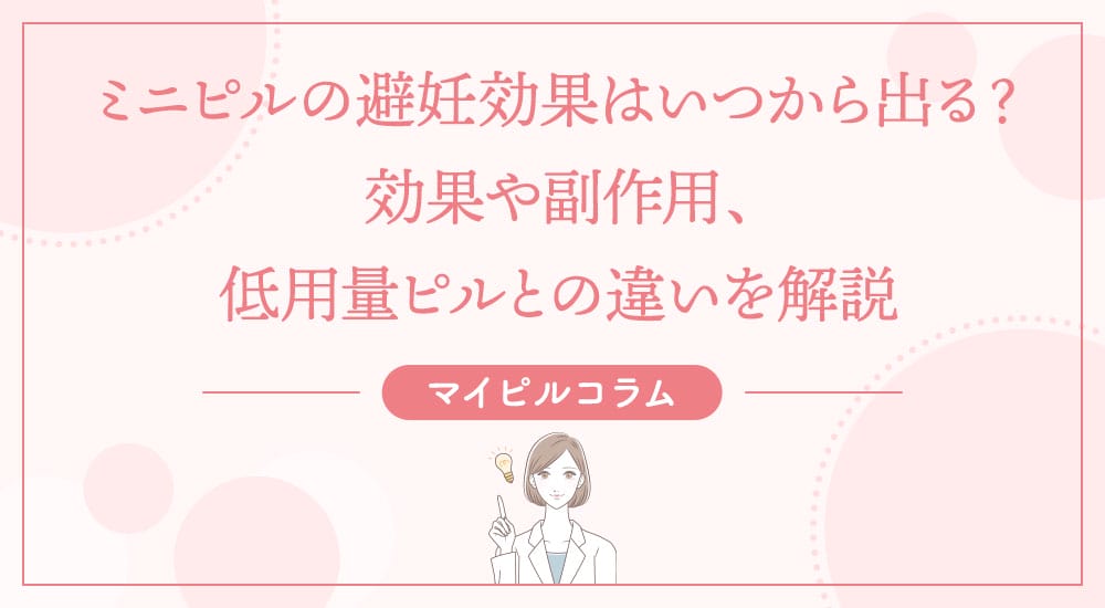 ミニピルの避妊効果はいつから出る？効果や副作用、低用量ピルとの違いを解説