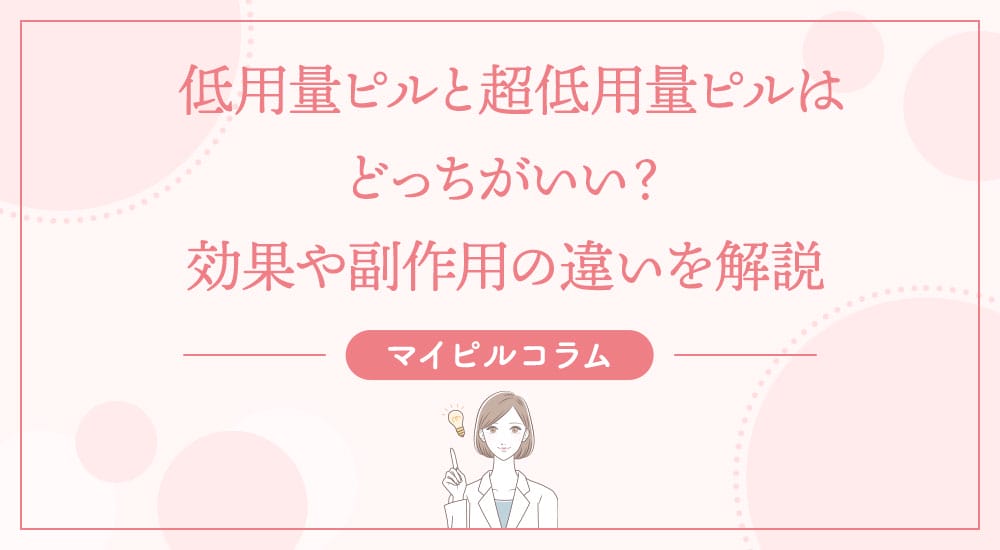 低用量ピルと超低用量ピルはどっちがいい？効果や副作用の違いを解説