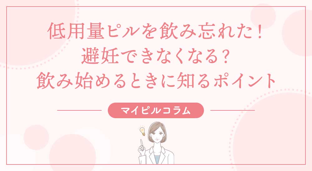 低用量ピルを飲み忘れた！避妊できなくなる？飲み始めるときに知るポイント