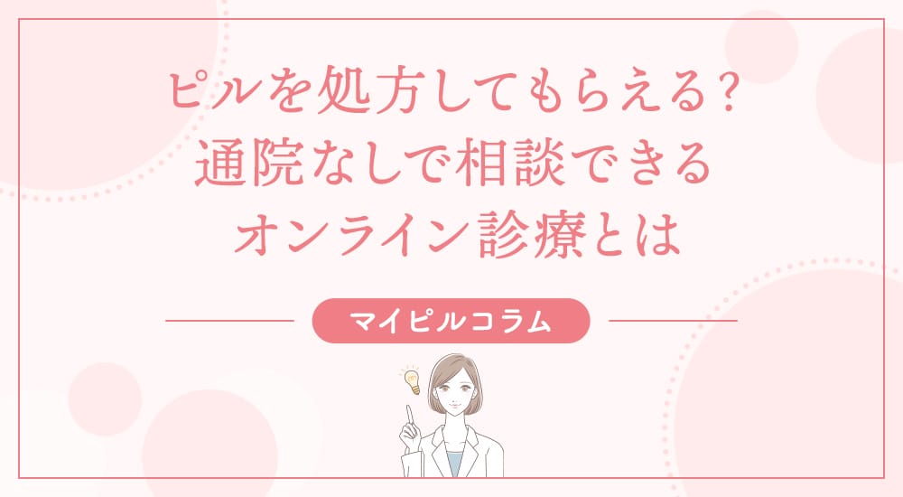 ピルを処方してもらえる？通院なしで相談できるオンライン診療とは