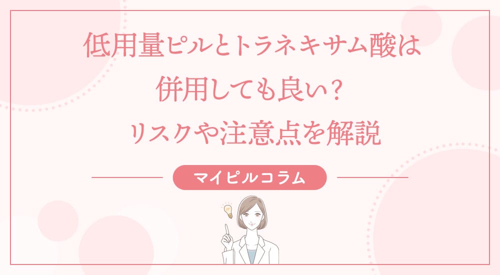 低用量ピルとトラネキサム酸は併用しても良い？リスクや注意点を解説