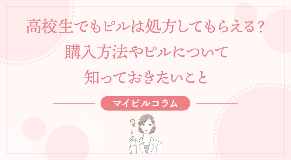 高校生でもピルは処方してもらえる？購入方法やピルについて知っておきたいこと