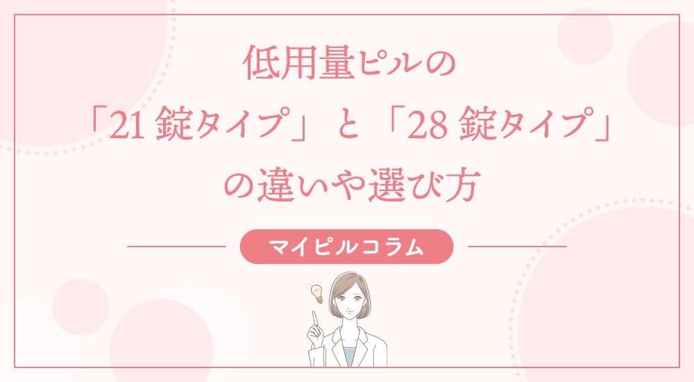 低用量ピルの「21錠タイプ」と「28錠タイプ」の違いや選び方
