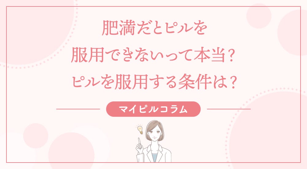 肥満だとピルを服用できないって本当？ピルを服用する条件は？