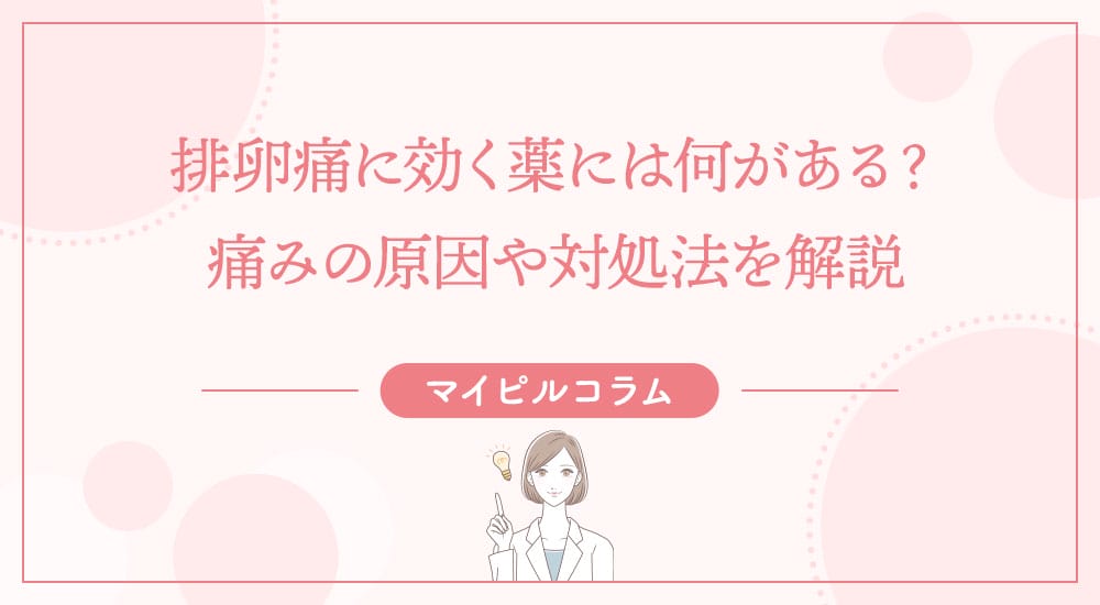 排卵痛に効く薬には何がある？痛みの原因や対処法を解説