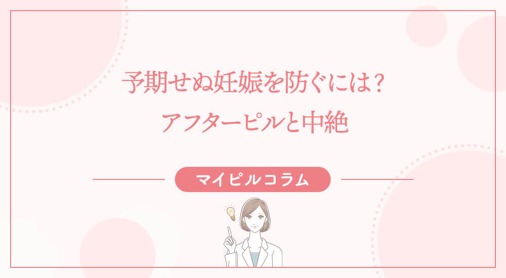 予期せぬ妊娠を防ぐには？アフターピルと中絶
