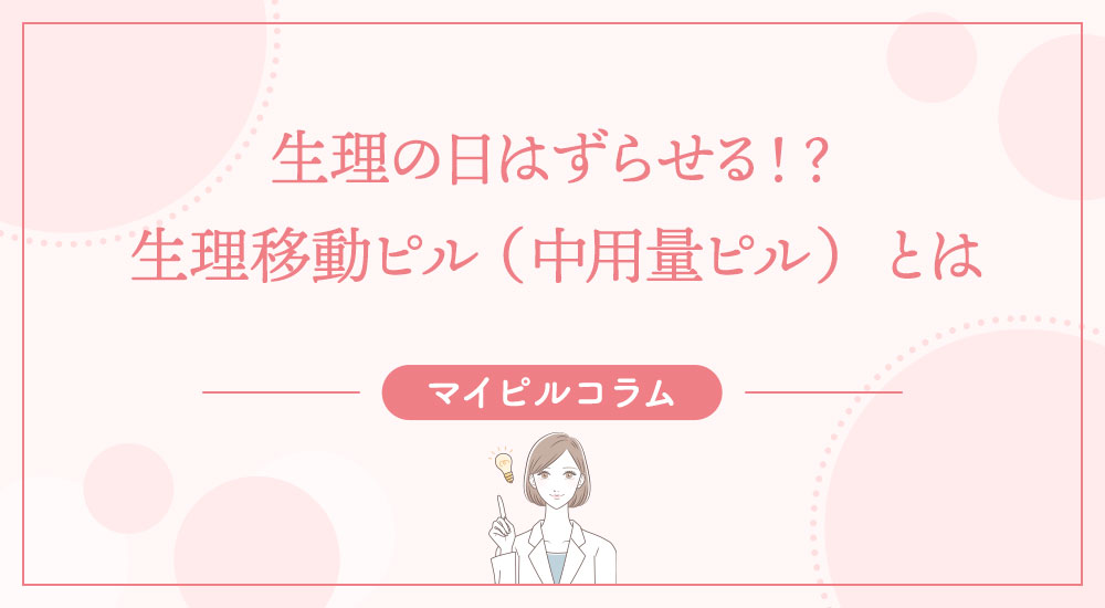 生理の日はずらせる！？生理移動ピル （中用量ピル）とは