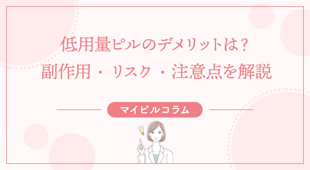 低用量ピルのデメリットは？副作用・リスク・注意点を解説