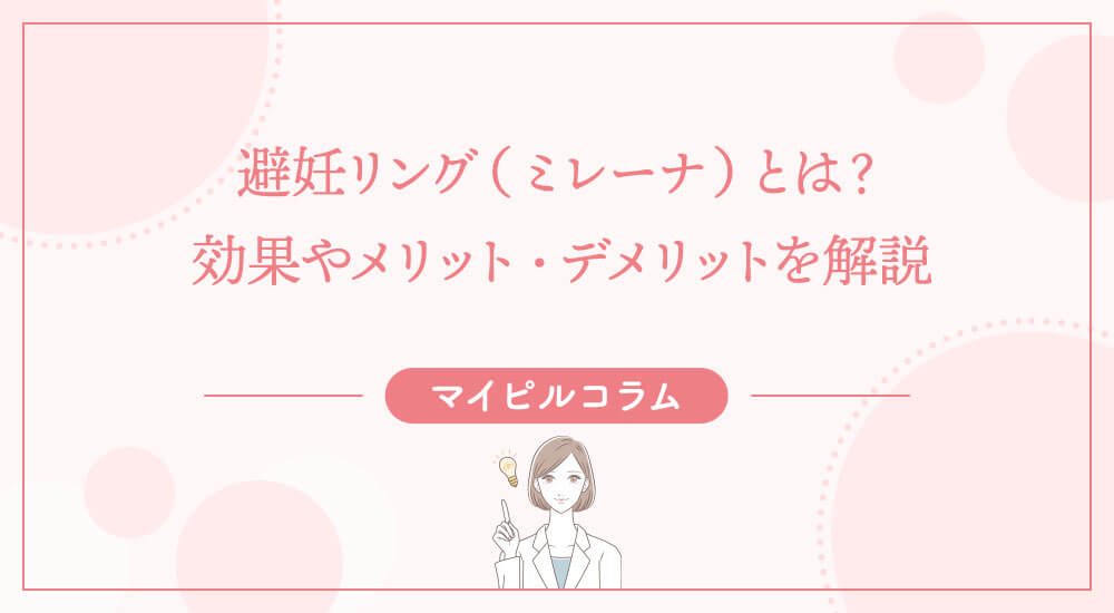 避妊リング（ミレーナ）とは？効果やメリット・デメリットを解説