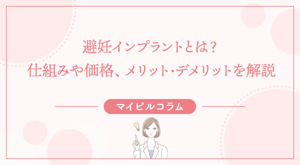 避妊インプラントとは？仕組みや価格、メリット・デメリットを解説