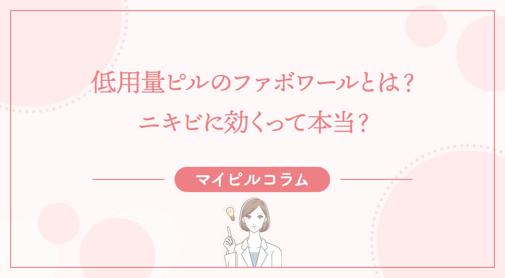 低用量ピルのファボワールとは？ニキビに効くって本当？