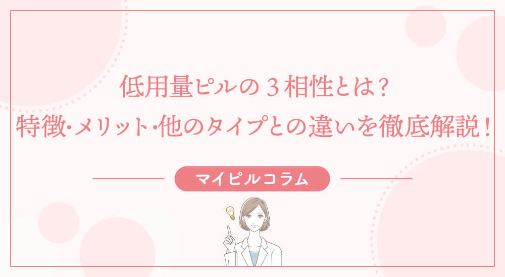 低用量ピルの3相性とは？特徴・メリット・他のタイプとの違いを徹底解説！
