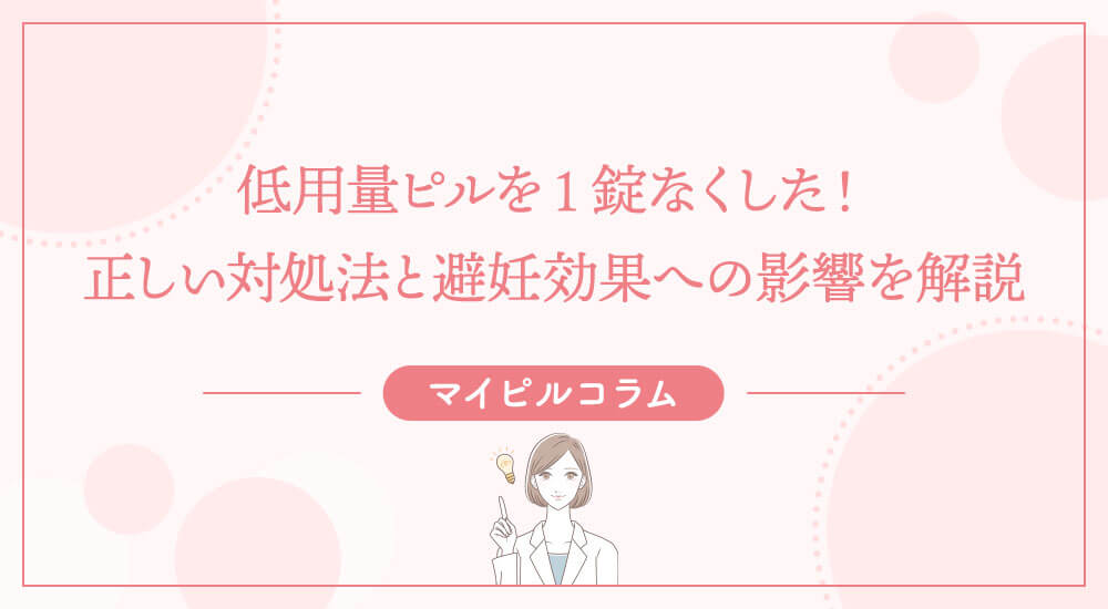 低用量ピルを1錠なくした！正しい対処法と避妊効果への影響を解説
