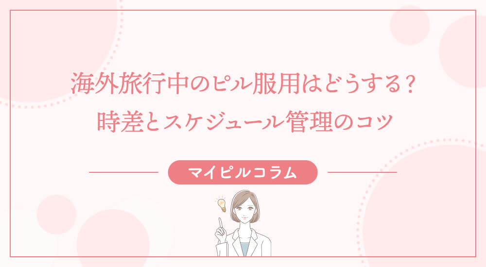 海外旅行中のピル服用はどうする？時差とスケジュール管理のコツ