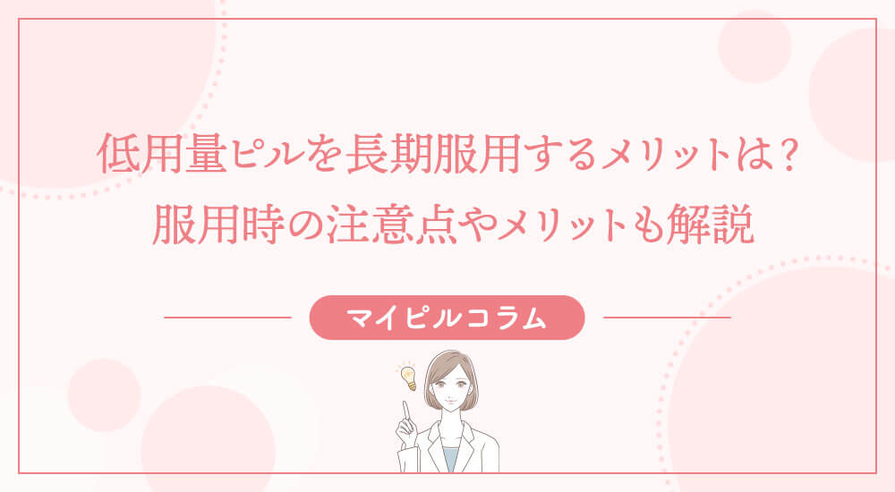 低用量ピルを長期服用するメリットは？服用時の注意点やメリットも解説