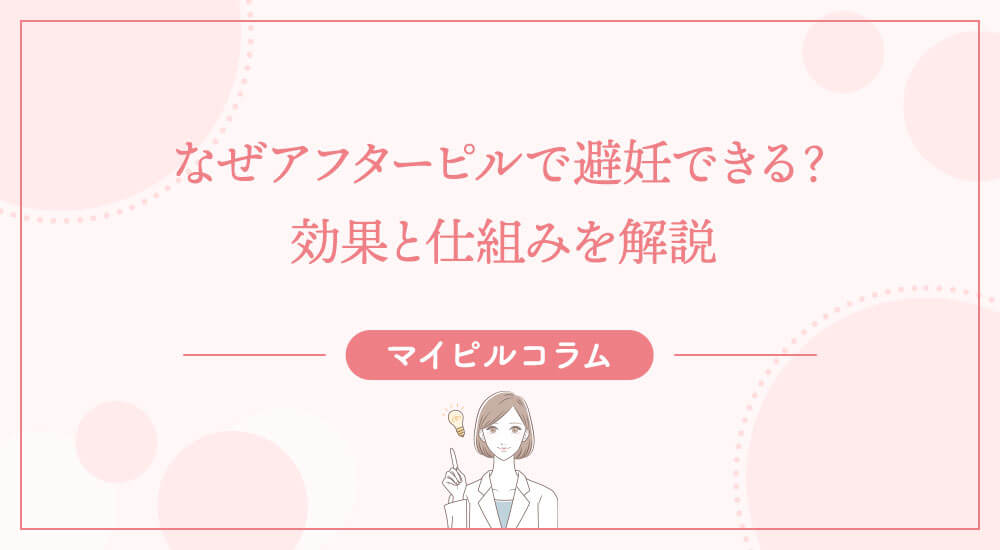 なぜアフターピルで避妊できる？効果と仕組みを解説