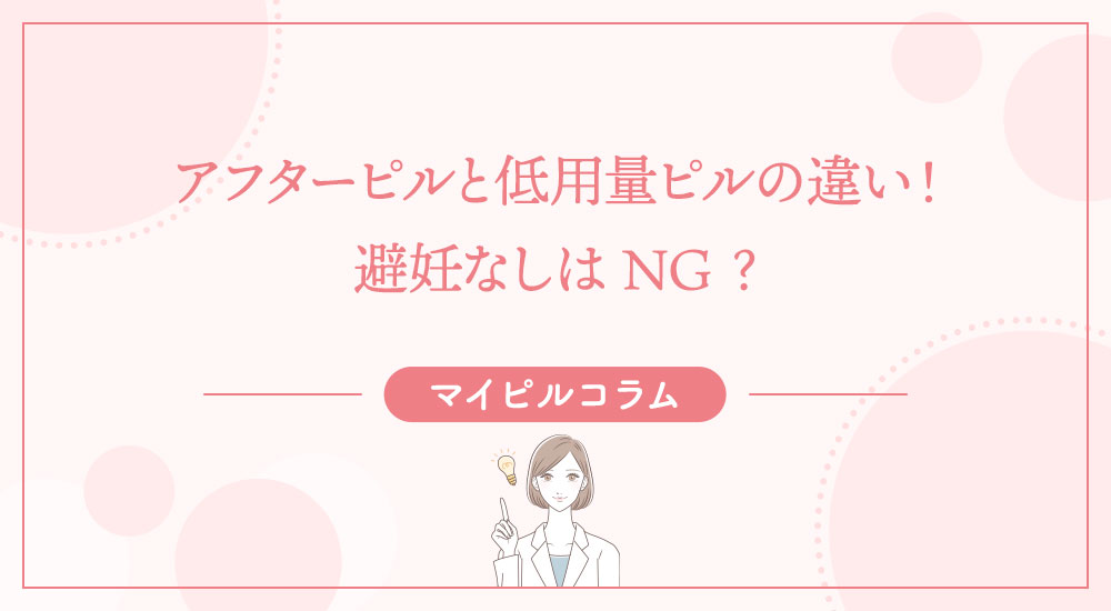 アフターピルと低用量ピルの違い！避妊なしはNG？