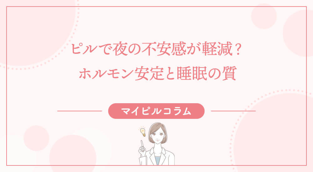 ピルで夜の不安感が軽減？ホルモン安定と睡眠の質