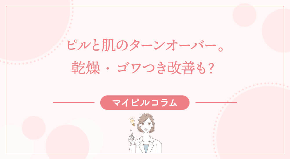 ピルと肌のターンオーバー。乾燥・ゴワつき改善も？