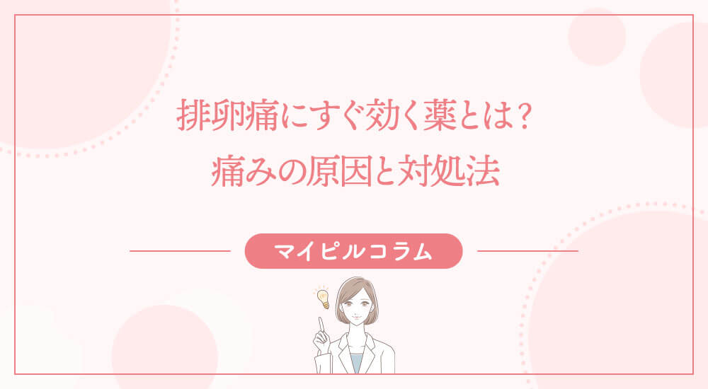 排卵痛にすぐ効く薬とは？痛みの原因と対処法
