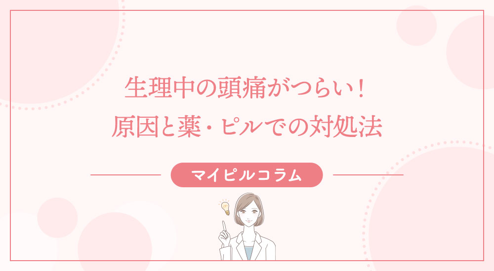 生理中の頭痛がつらい！原因と薬・ピルでの対処法