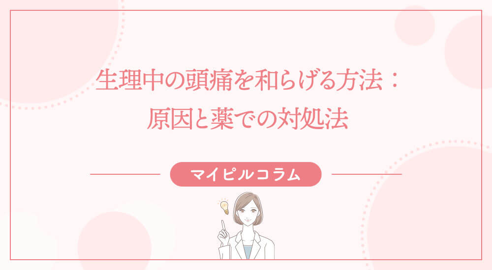 生理中の頭痛を和らげる方法：原因と薬での対処法
