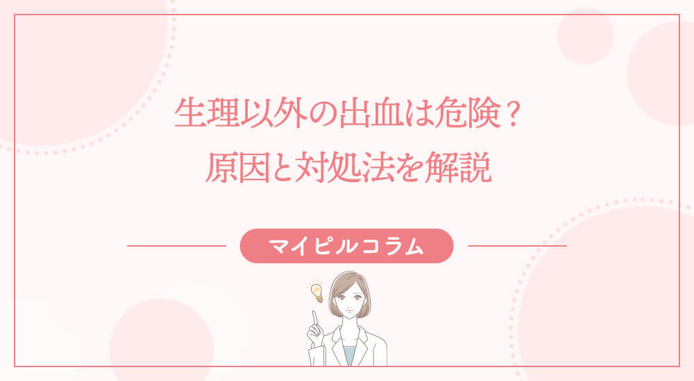 生理以外の出血は危険？原因と対処法を解説
