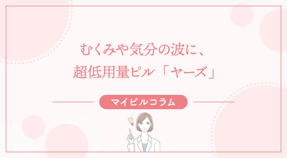 むくみや気分の波に、超低用量ピル「ヤーズ」