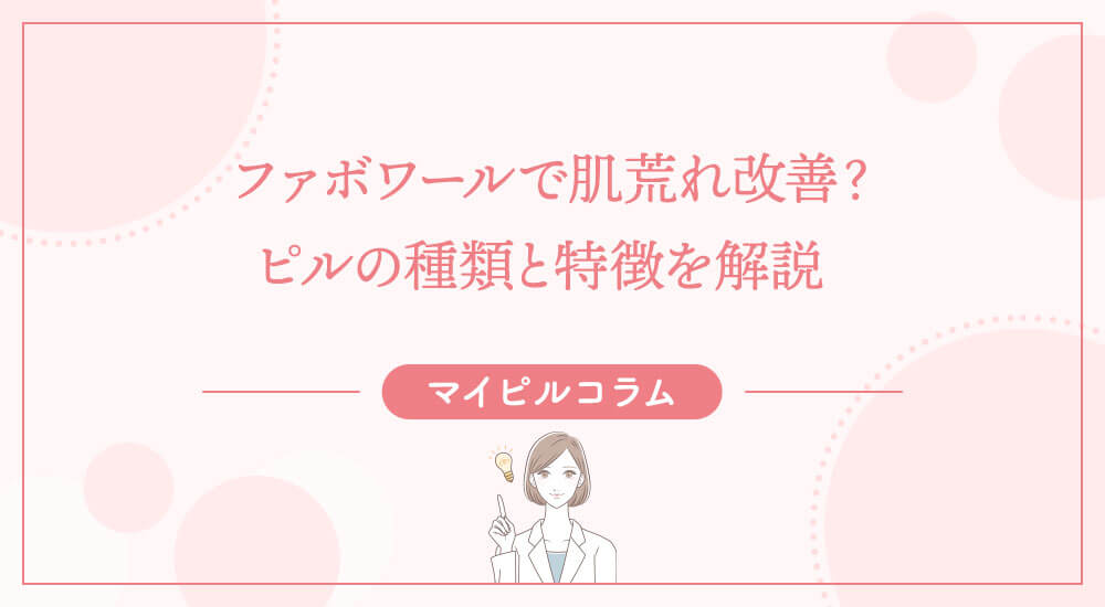 ファボワールで肌荒れ改善？ピルの種類と特徴を解説