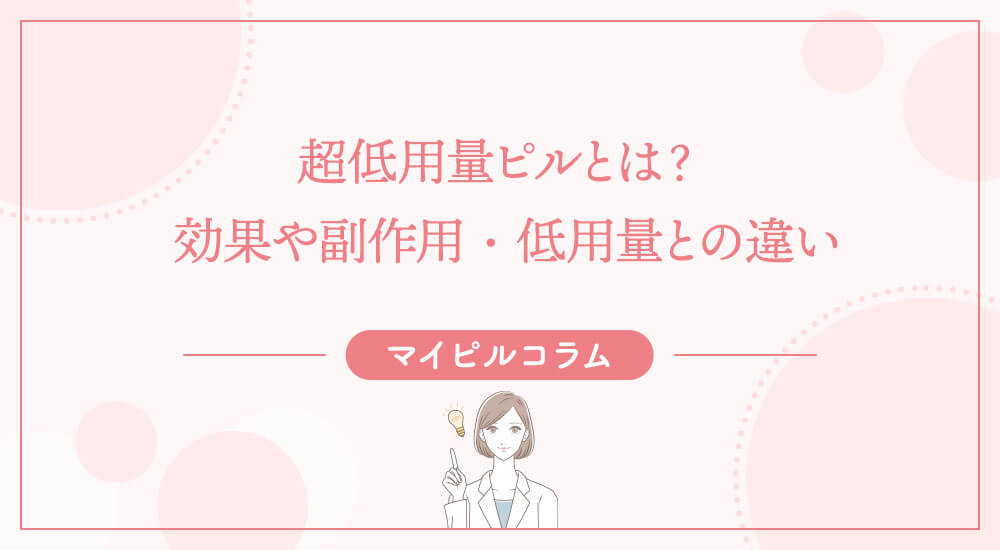 超低用量ピルとは？効果や副作用・低用量との違い