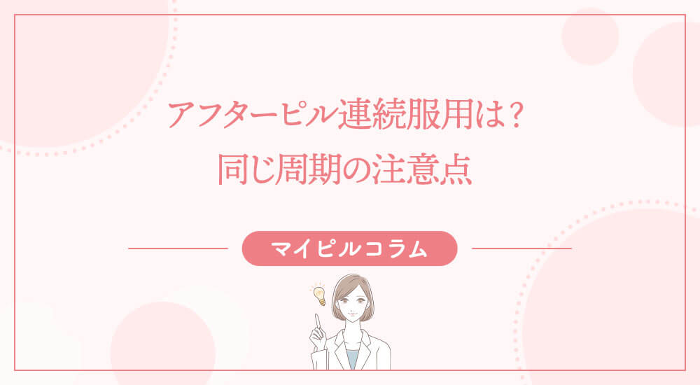 アフターピル連続服用は？同じ周期の注意点