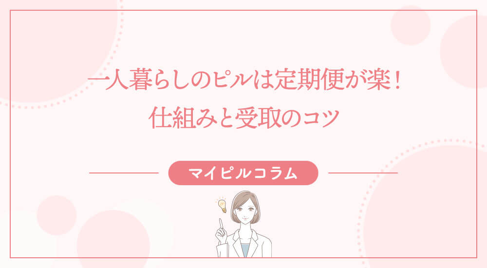 一人暮らしのピルは定期便が楽！