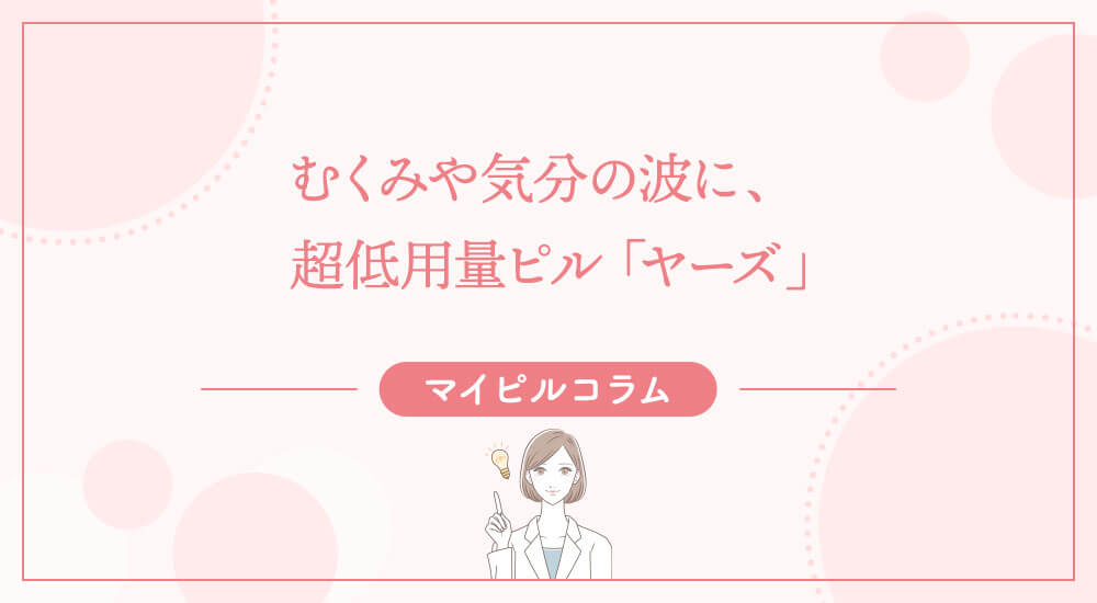むくみや気分の波に、超低用量ピル「ヤーズ」
