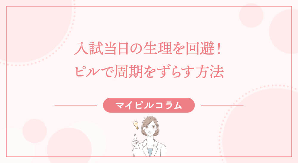 入試当日の生理を回避！ピルで周期をずらす方法