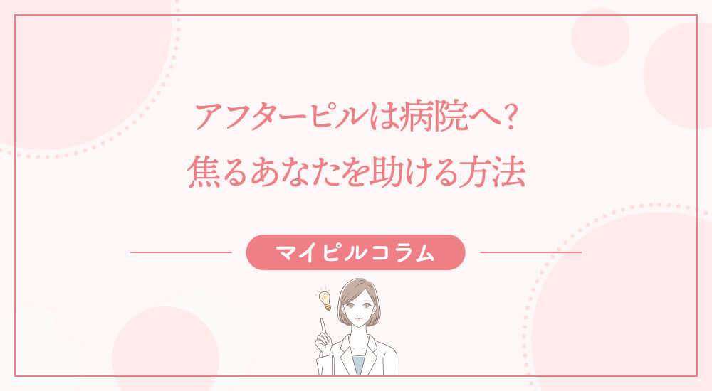 アフターピルは病院へ？焦るあなたを助ける方法