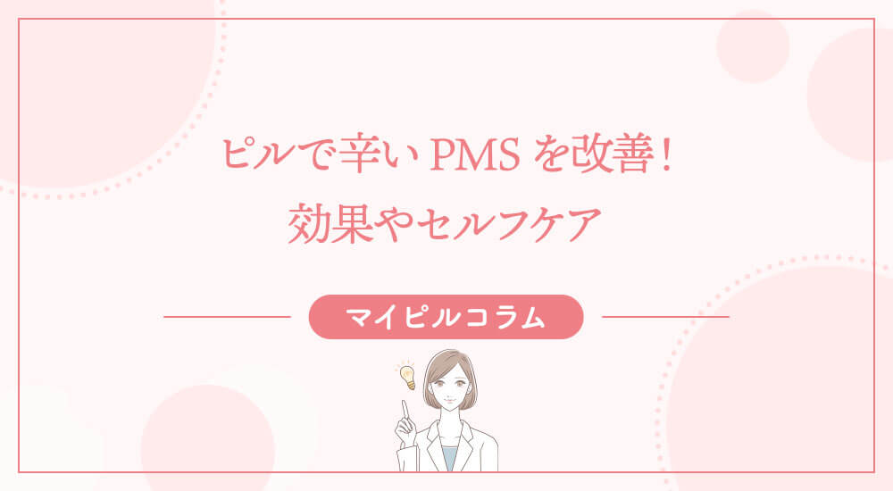 ピルで辛いPMSを改善！効果やセルフケア