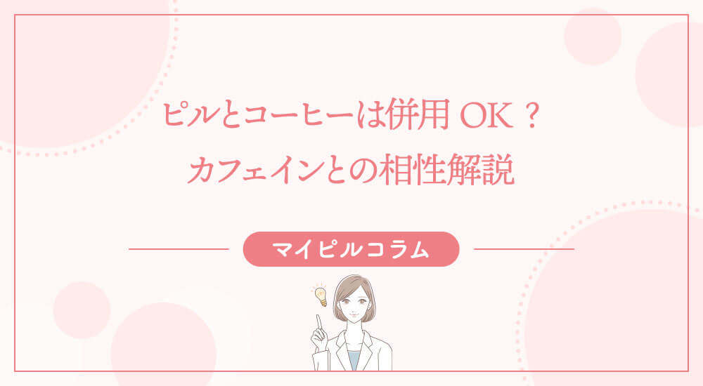 ピルとコーヒーは併用OK？カフェインとの相性解説