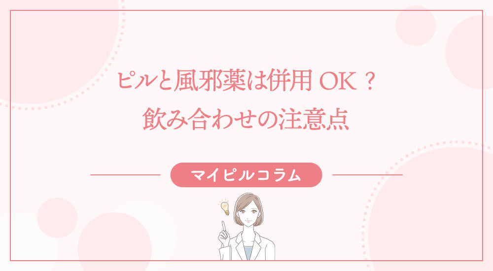 ピルと風邪薬は併用OK？飲み合わせの注意点