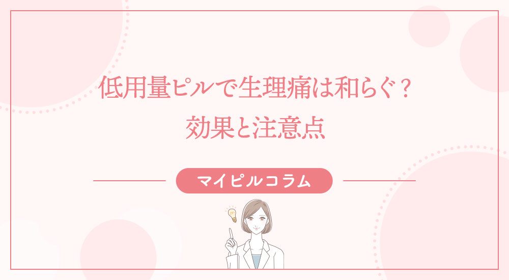 低用量ピルで生理痛は和らぐ？効果と注意点