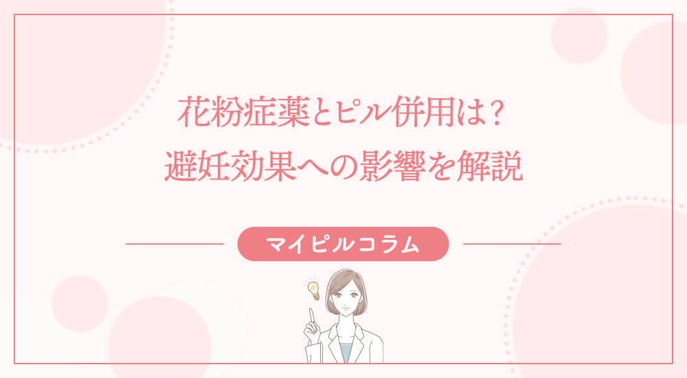 花粉症薬とピル併用は？避妊効果への影響を解説
