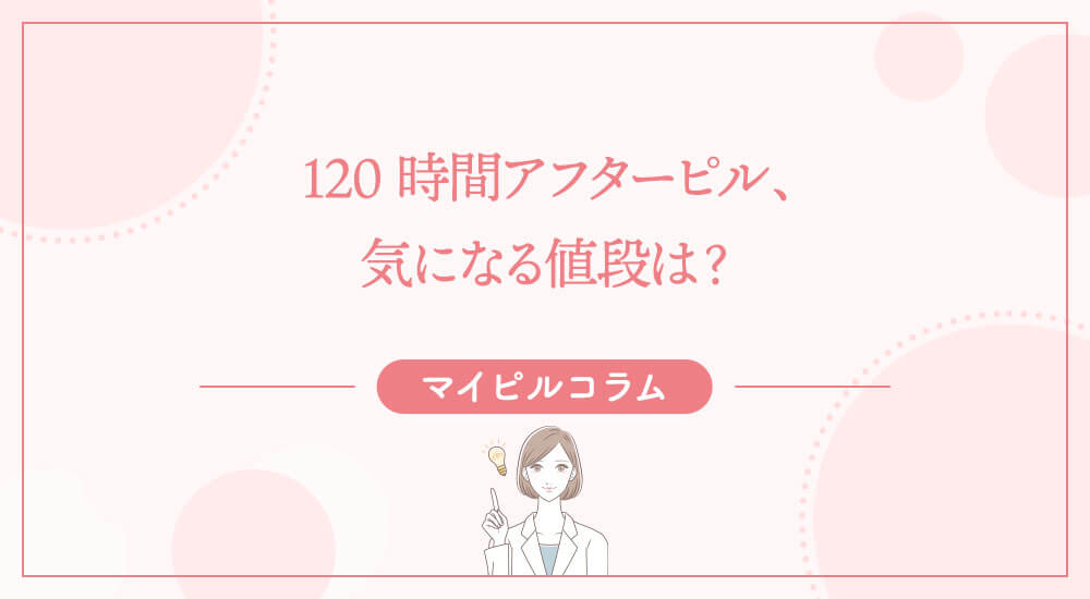 120時間アフターピル、気になる値段は？