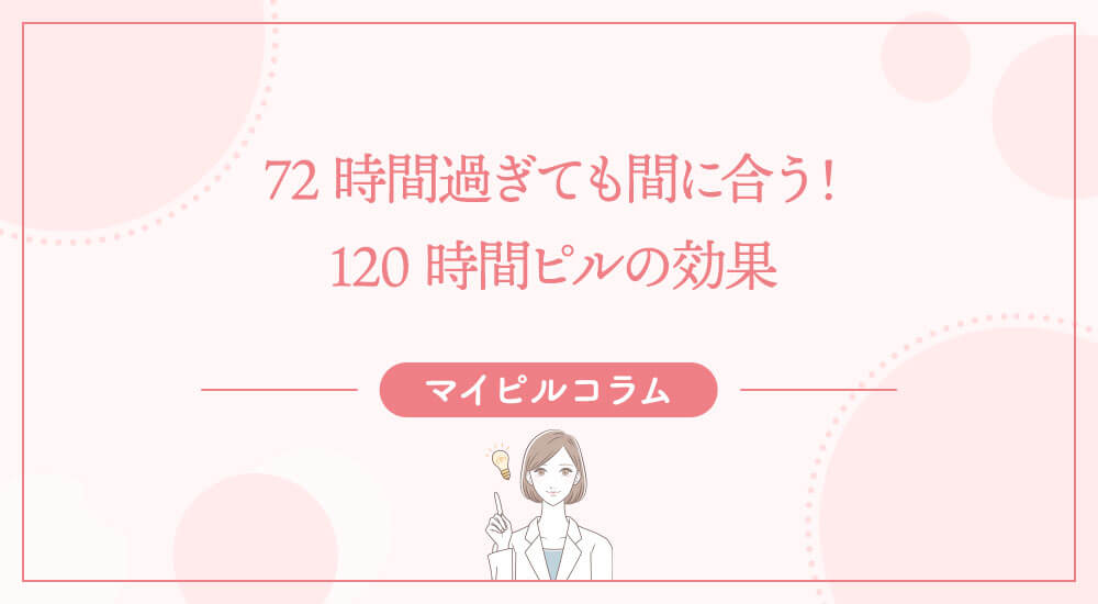 72時間過ぎても間に合う！120時間ピルの効果