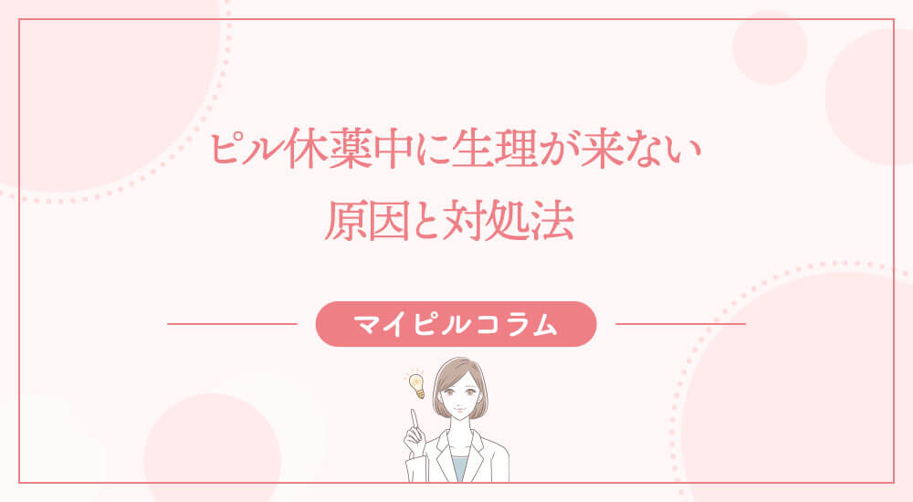 ピル休薬中に生理が来ない原因と対処法