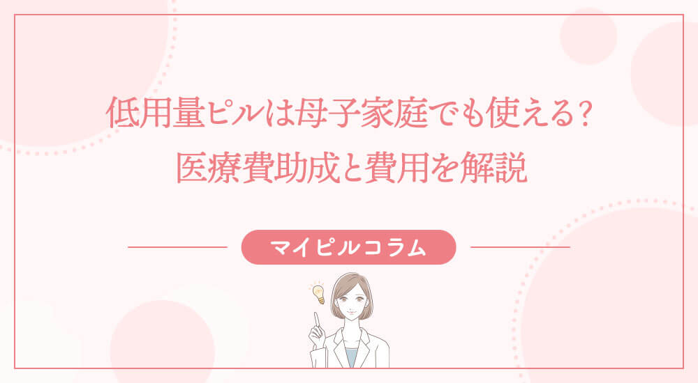 低用量ピルは母子家庭でも使える？医療費助成と費用を解説