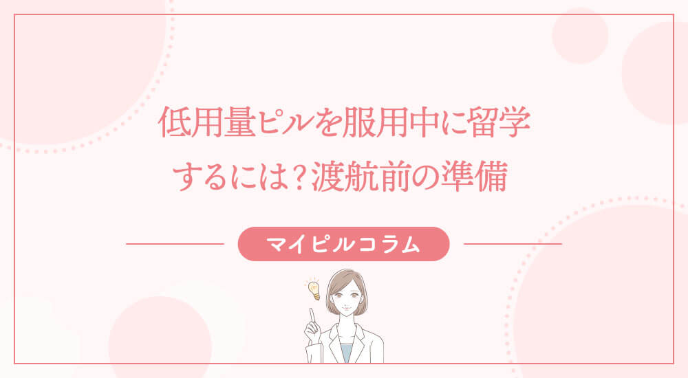 低用量ピルを服用中に留学するには？渡航前の準備