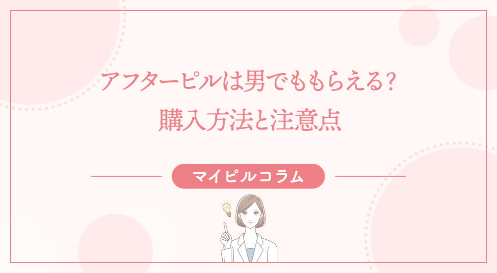 アフターピルは男でももらえる？購入方法と注意点