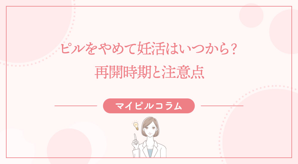 ピルをやめて妊活はいつから？再開時期と注意点