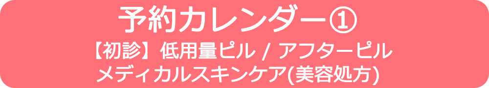 予約カレンダー① ・【初診】低用量ピル ・アフターピル ・メディカルスキンケア(美容処方)